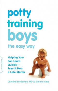 Potty Training Boys the Easy Way - Helping Your Son Learn Quickly--Even If He's a Late Starter